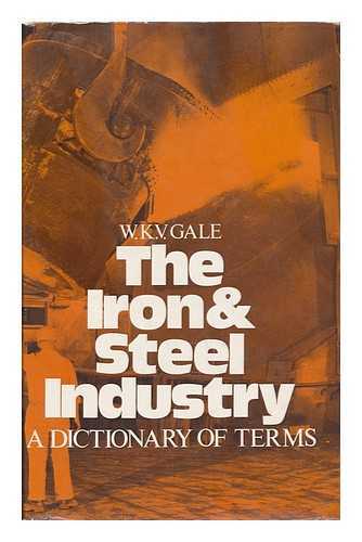 GALE, WALTER KEITH VERNON - The Iron and Steel Industry: a Dictionary of Terms [By] W. K. V. Gale