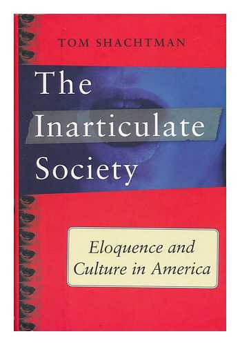 SHACHTMAN, TOM (1942-) - The Inarticulate Society : Eloquence and Culture in America / Tom Shachtman