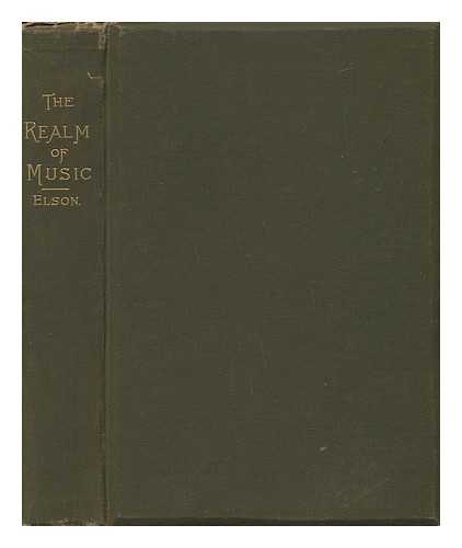 ELSON, LOUIS C[HARLES] (1848-) - The Realm of Music. a Series of Musical Essays, Chiefly Historical and Educational