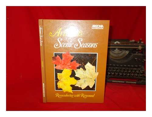 CARLSON, RAYMOND - Arizona's Scenic Seasons : Remembering with Raymond : Selected Writings of Raymond Carlson / Photography by Arizona Highways Contributors ; [Wesley Holden, Editor]