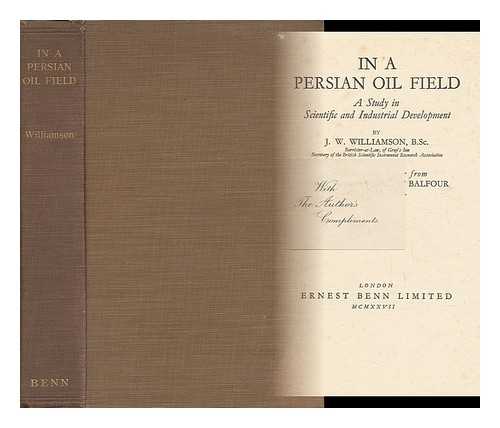 WILLIAMSON, JOHN WOOLFENDEN - In a Persian Oil Field; a Study in Scientific and Industrial Development, by J. W. Williamson.. with a Prefatory Letter from the Rt. Hon. the Earl of Balfour...
