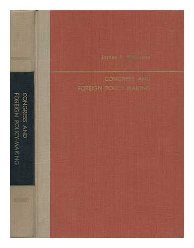 ROBINSON, JAMES A. - Congrss and Foreign Policy-Making - a Study in Legislative Influence and Initiative