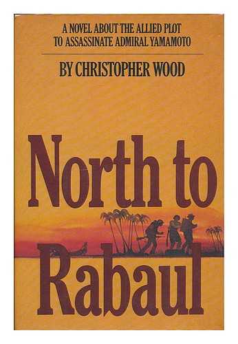 WOOD, CHRISTOPHER (1935-) - North to Rabaul : a Novel