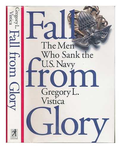 VISTICA, GREGORY L. - Fall from Glory : the Men Who Sank the U. S. Navy / Gregory L. Vistica