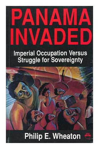 WHEATON, PHILIP E. - Panama Invaded - Imperial Occupation Vs Struggle for Sovereignty, Compiled and Edited by Philip E. Wheaton