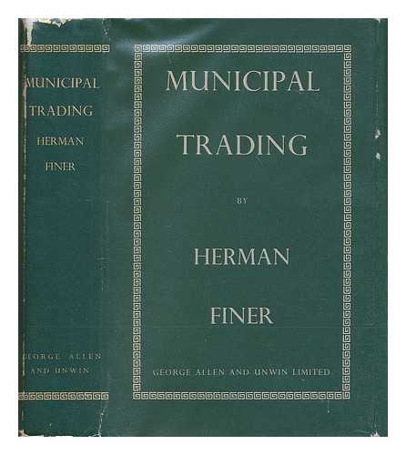 FINER, HERMAN (1898-1969) - Municipal Trading : a Study in Public Administration