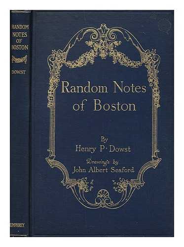 DOWST, HENRY PAYSON (1876-) - Random Notes of Boston, by Henry P. Dowst; Drawings by John Albert Seaford