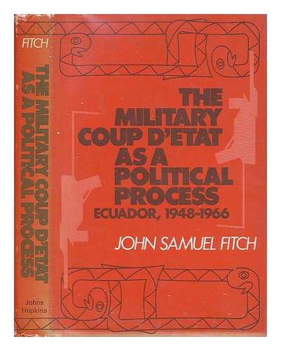 FITCH, JOHN SAMUEL - The Military Coup D'tat As a Political Process : Ecuador, 1948-1966 / John Samuel Fitch