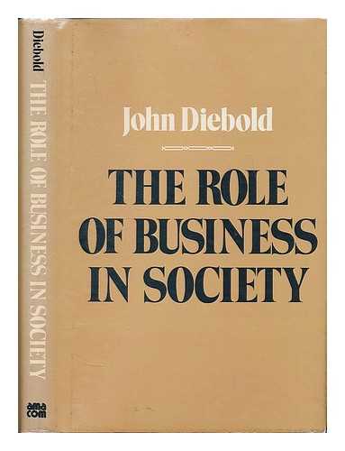 DIEBOLD, JOHN (1926-2005) - The Role of Business in Society / John Diebold