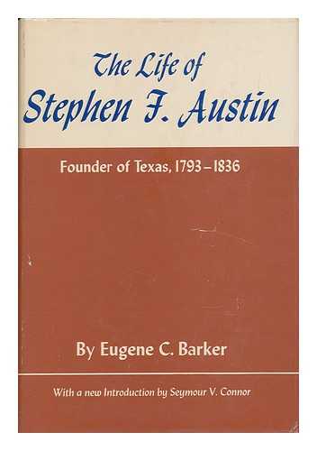 BARKER, EUGENE CAMPBELL (1874-1956) - The Life of Stephen F. Austin, Founder of Texas, 1793-1836 : a Chapter of the Westward Movement by the Anglo-American People. New Introd. by Seymour V. Connor