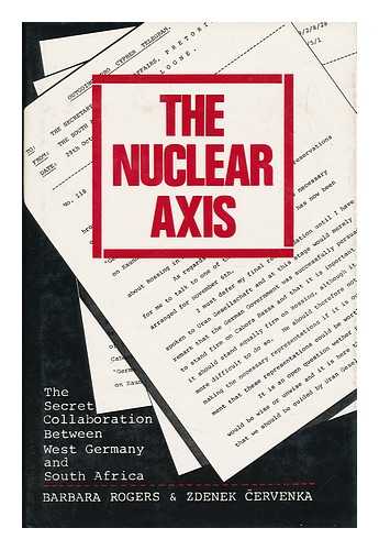 CERVENKA, ZDENEK (1928-). ROGERS, BARBARA (1945-) - The Nuclear Axis : Secret Collaboration between West Germany and South Africa / Zdenek Cervenka and Barbara Rogers