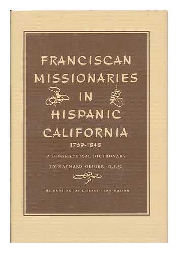 GEIGER, MAYNARD J. (1901-) - Franciscan Missionaries in Hispanic California, 1769-1848; a Biographical Dictionary, by Maynard Geiger