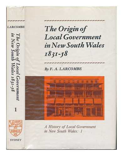 LARCOMBE, FREDERICK A. - The Origin of Local Government in New South Wales, 1831-58 - Volume One