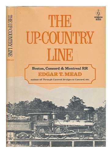 MEAD, EDGAR THORN - The Up-Country Line : Boston, Concord & Montreal RR to the New Hampshire Lakes and White Mountains / Edgar T. Mead
