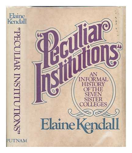 KENDALL, ELAINE - 'Peculiar Institutions' : an Informal History of the Seven Sister Colleges