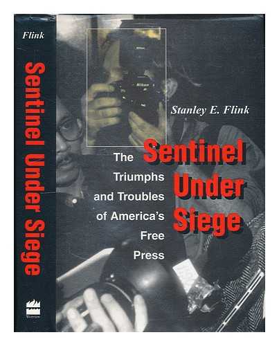 FLINK, STANLEY E. - Sentinel under Siege : the Triumphs and Troubles of America's Free Press / Stanley E. Flink