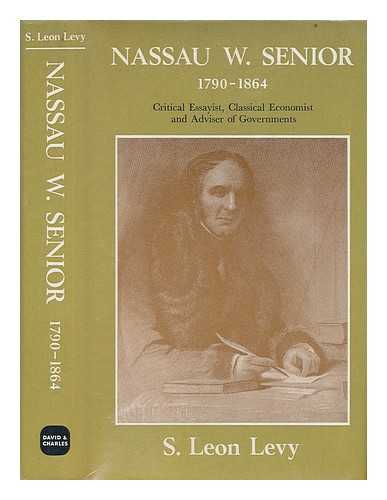 LEVY, SAMUEL LEON (1886-) - Nassau W. Senior, 1790-1864: Critical Essayist, Classical Economist and Adviser of Governments [By] S. Leon Levy