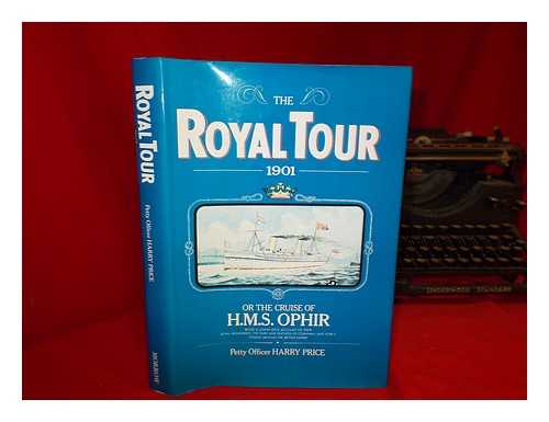 PRICE, HARRY (1877-1965) - The Royal Tour, 1901 : Or, the Cruise of H. M. S. Ophir, Being a Lower Deck Account of Their Royal Highnesses, the Duke and Duchess of Cornwall and York's Voyage around the British Empire / Harry Price