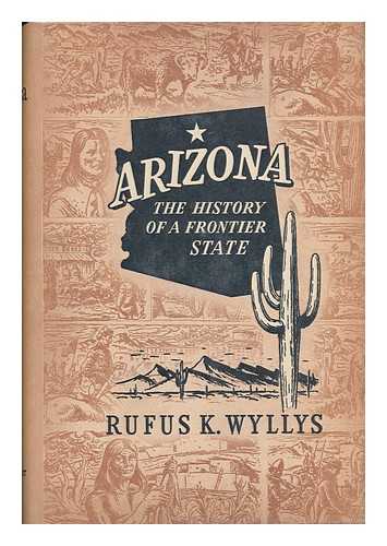 WYLLYS, RUFUS KAY (1898-) - Arizona, the History of the Frontier State