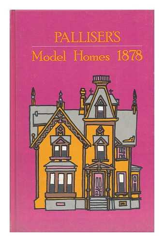 PALLISER, PALLISER & CO. - Palliser's Model Dwellings: a Book on Building for Industrial Americans, or Homes for Co-Operative Builders, Investors, and Everybody Desiring to Build, Own or Live in Model Houses of Moderate Cost