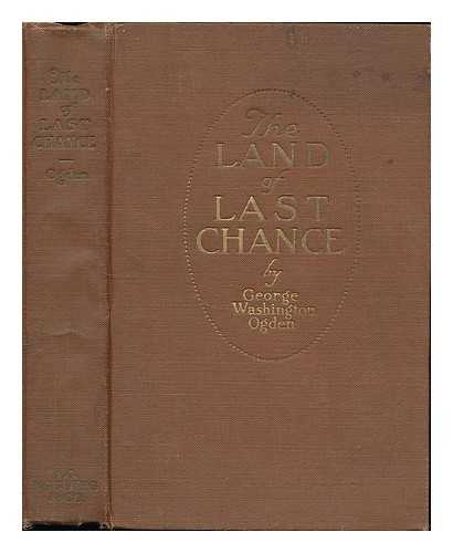 OGDEN, GEORGE W. (GEORGE WASHINGTON) (1871-1966) - The Land of Last Chance