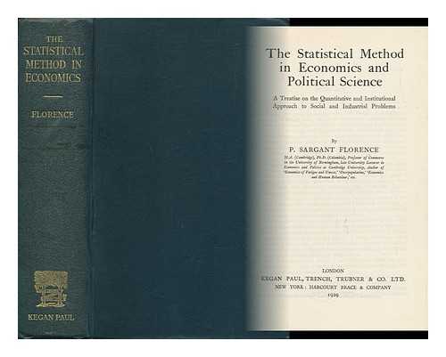 Florence, Philip Sargant (1890-) - The Statistical Method in Economics and Political Science; a Treatise on the Quantitative and Institutional Approach to Social and Industrial Problems