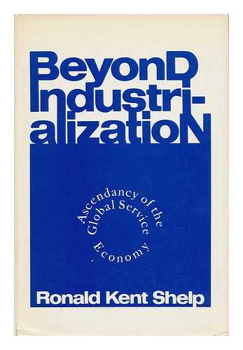 SHELP, RONALD KENT - Beyond Industrialization : Ascendancy of the Global Service Economy