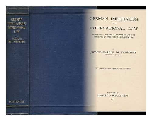 DAMPIERRE, JACQUES, MARQUIS DE (1874-1947) - German Imperialism and International Law - Based Upon German Authorities and the Archives of the French Government
