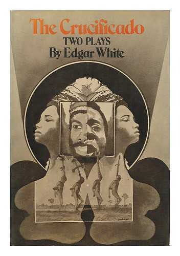 WHITE, EDGAR (1947-) - The Crucificado; Two Plays - [Uniform Title: Life and Times of J. Walter Smintheus]