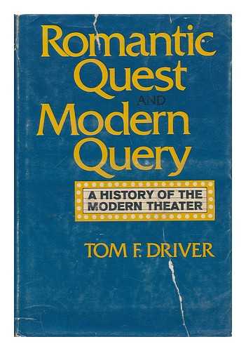 DRIVER, TOM FAW (1925-) - Romantic Quest and Modern Query : a History of the Modern Theatre