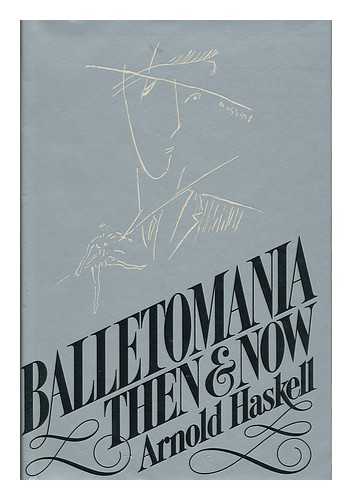 HASKELL, ARNOLD L. (1903-) - Balletomania Then and Now