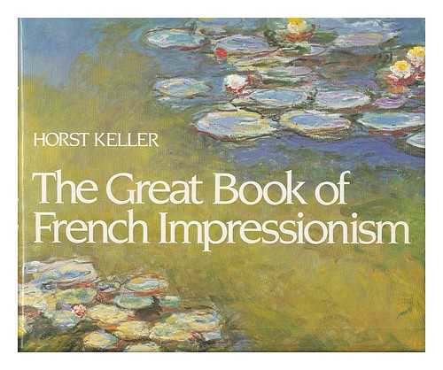 KELLER, HORST - The Great Book of French Impressionism / Horst Keller ; [Translated from the German by Alexis Brown] - [Uniform Title: Kunst Der Franzosischen Impressionisten. English]