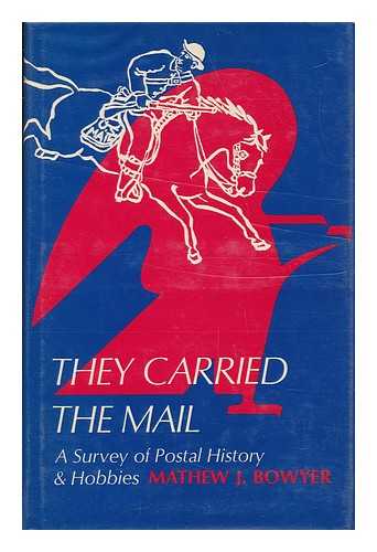 BOWYER, MATHEW J. (MATHEW JUSTICE) (1926-) - They Carried the Mail : a Survey of Postal History and Hobbies [By] Mathew J. Bowyer
