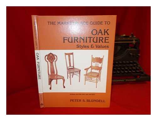 BLUNDELL, PETER S. - The Marketplace Guide to Oak Furniture : Styles & Values / Peter S. Blundell ; Design, Catherine Thuro