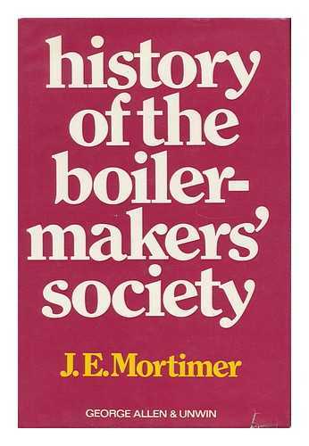 MORTIMER, JAMES EDWARD (1921-) - History of the Boiler-Makers' Society - Volume 1. 1834-1906