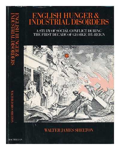 SHELTON, WALTER JAMES - English Hunger & Industrial Disorders; a Study of Social Conflict During the First Decade of George Iii's Reign