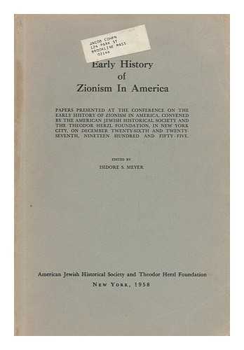 MEYER, ISIDORE S. (ED. ) - Early history of Zionism in America : papers presented at the Conference on the Early History of Zionism in America, convened by the American Jewish Historical Society and the Theodor Herzl Foundation, in New York City, on December 26th and 27th, 1905