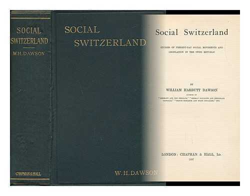 DAWSON, WILLIAM HARBUT - Social Switzerland Studies of Present-Day Social Movements and Legislation in the Swiss Republic