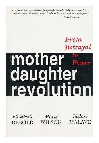 DEBOLD, ELIZABETH - Mother Daughter Revolution : from Betrayal to Power / Elizabeth Debold, Marie Wilson, Idelisse Malave