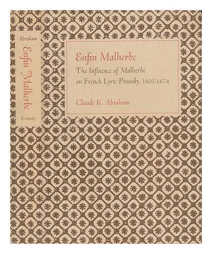 ABRAHAM, CLAUDE KURT (1931-) - Enfin Malherbe; the Influence of Malherbe on French Lyric Prosody, 1605-1674 [By] Claude K. Abraham