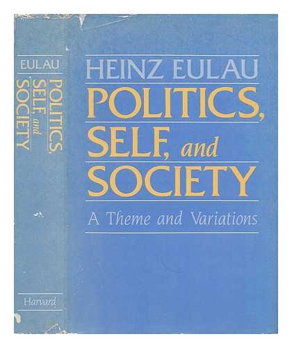EULAU, HEINZ (1915-) - Politics, Self, and Society : a Theme and Variations / Heinz Eulau