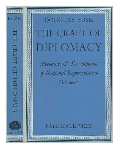 BUSK, DOUGLAS (1906-1990) - The Craft of Diplomacy : Mechanics and Development of National Representation Overseas [By] Douglas Busk