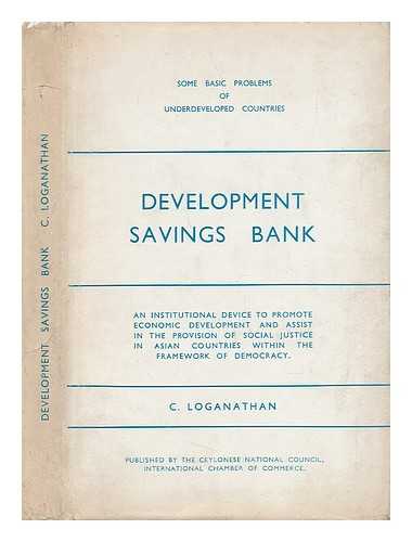 LOGANATHAN, C. - Development Savings Bank : an Institutional Device to Promote Economic Development and Assist in the Provision of Social Justice in Asian Countries Within the Framework of Democracy