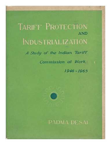 DESAI, PADMA - Tariff Protection and Industrialization; a Study of the Indian Tariff Commissions At Work, 1946-1965