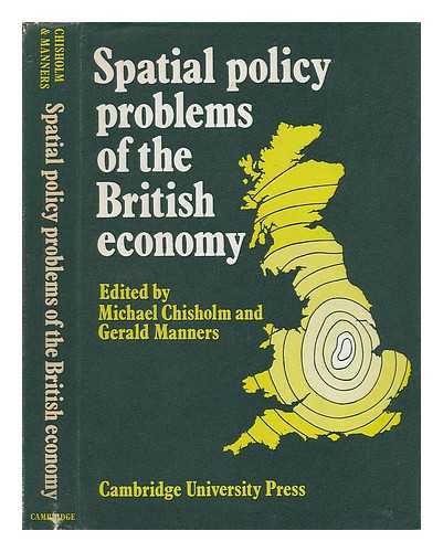 CHISHOLM, MICHAEL (1931-) - Spatial Policy Problems of the British Economy / Edited by Michael Chisholm and Gerald Manners