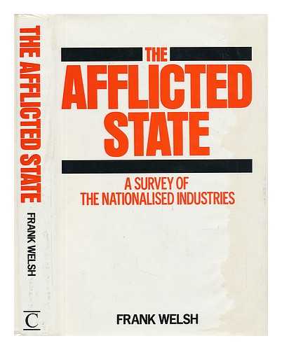 WELSH, FRANK - The Afflicted State : a Survey of Public Enterprise / Frank Welsh