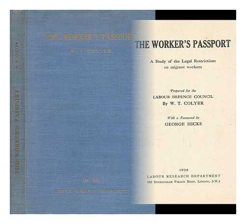 COLYER, WILLIAM THOMAS (1883-) - The Worker's Passport : a Study of the Legal Restrictions on Migrant Workers / Prepared for the Labour Defence Council by W. T. Colyer ; with a Foreword by George Hicks