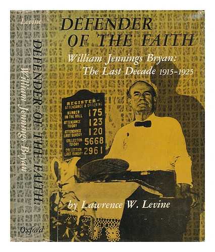 LEVINE, LAWRENCE W. - Defender of the Faith: William Jennings Bryan; the Last Decade, 1915-1925 [By] Lawrence W. Levine