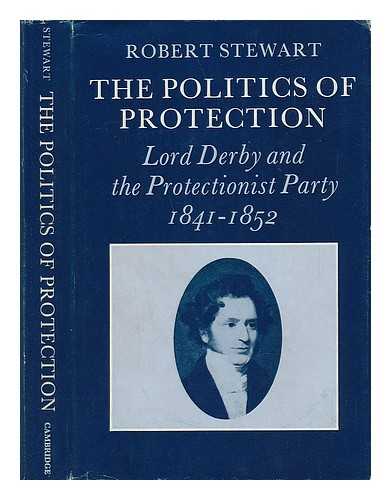 STEWART, ROBERT (1941-) - The Politics of Protection: Lord Derby and the Protectionist Party, 1841-1852 [By] Robert Stewart