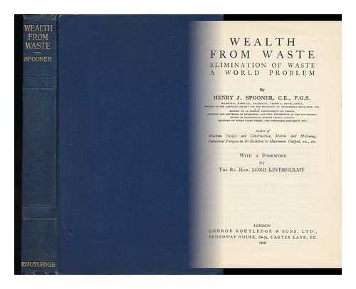 SPOONER, HENRY JOHN (1856-) - Wealth from Waste, Elimination of Waste a World Problem, by Henry J. Spooner ... with a Foreword by the Rt. Hon. Lord Leverhulme